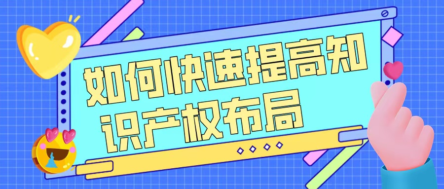 如何快速提升知識(shí)產(chǎn)權(quán)布局，助力高企申報(bào)？